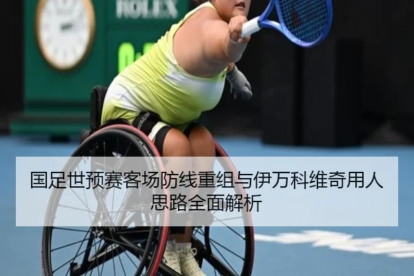 国足世预赛客场防线重组与伊万科维奇用人思路全面解析